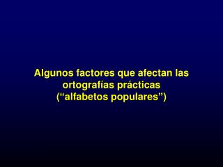 Algunos factores que afectan las ortografías prácticas (“alfabetos populares”)