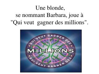 Une blonde, se nommant Barbara, joue à &quot;Qui veut gagner des millions&quot;.