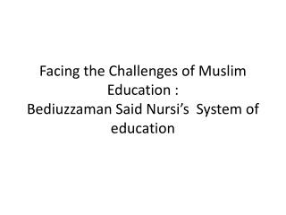 Facing the Challenges of Muslim Education : Bediuzzaman Said Nursi’s System of education
