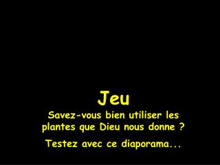 Jeu Savez-vous bien utiliser les plantes que Dieu nous donne ? Testez avec ce diaporama...