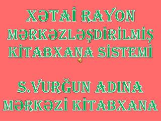 XƏTAİ RAYON MƏRKƏZLƏŞDİRİLMİŞ KİTABXANA SİSTEMİ S.VURĞUN ADINA MƏRKƏZİ KİTABXANA