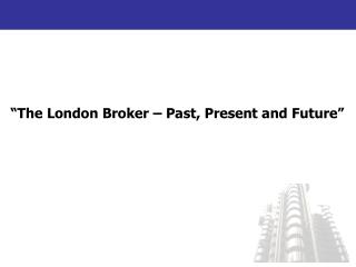 “The London Broker – Past, Present and Future”