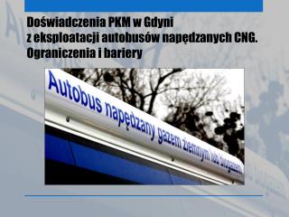 Doświadczenia PKM w Gdyni z eksploatacji autobusów napędzanych CNG. Ograniczenia i bariery