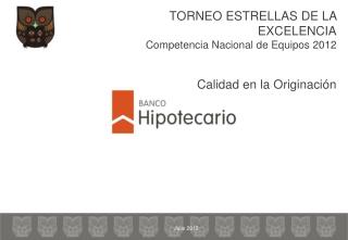 TORNEO ESTRELLAS DE LA EXCELENCIA Competencia Nacional de Equipos 2012 Calidad en la Originación