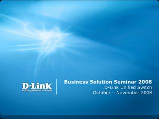 Business Solution Seminar 2008 D-Link Unified Switch October – November 2008