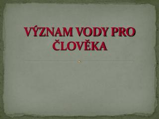 VÝZNAM VODY PRO ČLOVĚKA