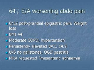 64 ♀ E/A worsening abdo pain