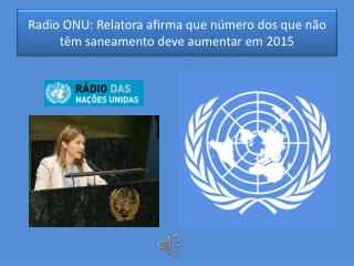 Radio ONU: Relatora afirma que número dos que não têm saneamento deve aumentar em 2015