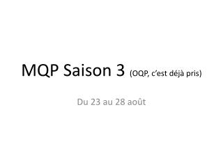 MQP Saison 3 (OQP, c’est déjà pris)
