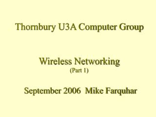 Thornbury U3A Computer Group Wireless Networking (Part 1) September 2006 Mike Farquhar
