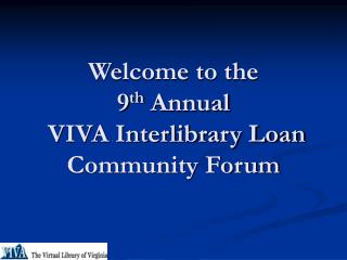 Welcome to the 9 th Annual VIVA Interlibrary Loan Community Forum