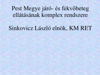 Pest Megye járó- és fekvőbeteg ellátásának komplex rendszere Sinkovicz László elnök, KM RET