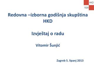 Redovna –izborna godišnja skupština HKD Izvještaj o radu Vitomir Šunjić Zagreb 5. lipanj 2013