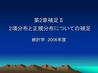 第 2 章補足 Ⅱ 2 項分布と正規分布についての補足