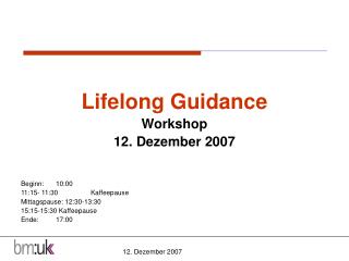 Lifelong Guidance Workshop 12. Dezember 2007 Beginn:	10:00 11:15- 11:30 	Kaffeepause