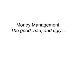 Money Management: The good, bad, and ugly…