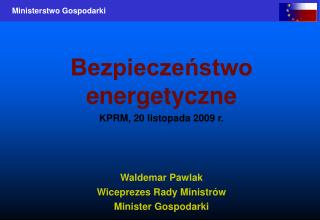 Bezpieczeństwo energetyczne KPRM, 20 listopada 2009 r. Waldemar Pawlak Wiceprezes Rady Ministrów