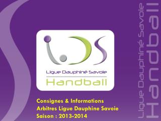 Consignes &amp; Informations Arbitres Ligue Dauphine Savoie Saison : 2013-2014