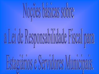 Noções básicas sobre a Lei de Responsabilidade Fiscal para Estagiários e Servidores Municipais.