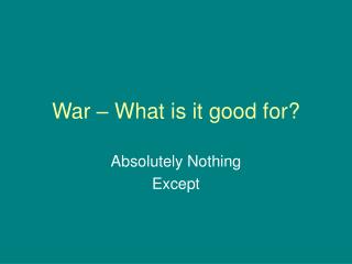 War – What is it good for?