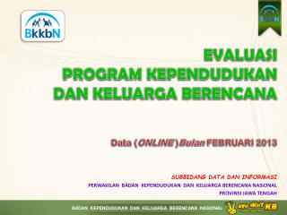 EVALUASI PROGRAM KEPENDUDUKAN DAN KELUARGA BERENCANA Data ( ONLINE ) Bulan FEBRUARI 2013