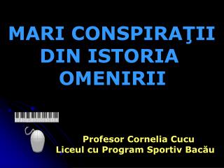 MARI CONSPIRA Ţ II DIN ISTORIA OMENIRII Profesor Cornelia Cucu