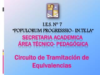 I.E.S. N° 7 “Populorum Progresssio- In.Te.La” SECRETARIA ACADEMICA Área Técnico- Pedagógica