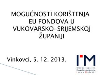 MOGUĆNOSTI KORIŠTENJA EU FONDOVA U VUKOVARSKO-SRIJEMSKOJ ŽUPANIJI Vinkovci, 5. 12. 2013.