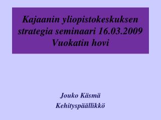 Kajaanin yliopistokeskuksen strategia seminaari 16.03.2009 Vuokatin hovi