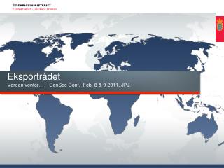 Eksportrådet Verden venter… CenSec Conf . Feb. 8 &amp; 9 2011. JPJ.