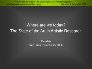 Where are we today? The State of the Art in Artistic Research Danslab Den Haag, 7 Dezember 2008