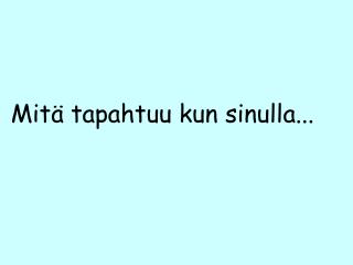 Mitä tapahtuu kun sinulla...