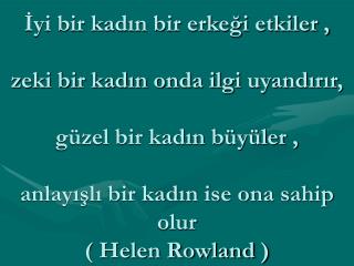 Kadın , insanın gölgesi gibidir ; kovalarsanız kaçar , kaçarsanız kovalar . ( Chamfort )