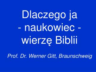 Dlaczego ja - naukowiec - wierz ę Biblii Prof. Dr. Werner Gitt, Braunschweig