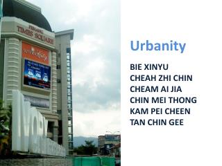 Urbanity BIE XINYU CHEAH ZHI CHIN CHEAM AI JIA CHIN MEI THONG KAM PEI CHEEN TAN CHIN GEE