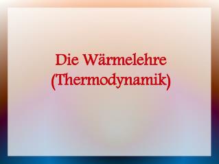 Die Wärmelehre (Thermodynamik)