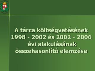 A tárca költségvetésének 1998 - 2002 és 2002 - 2006 évi alakulásának összehasonlító elemzése