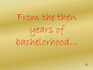 From the then years of bachelorhood…