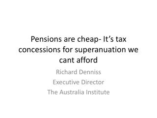 Pensions are cheap- It’s tax concessions for superanuation we cant afford