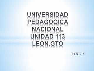UNIVERSIDAD PEDAGOGICA NACIONAL UNIDAD 113 LEON,GTO