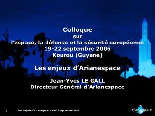 Colloque sur l’espace, la défense et la sécurité européenne 19-22 septembre 2006 Kourou (Guyane)