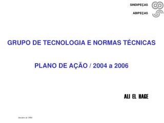 GRUPO DE TECNOLOGIA E NORMAS TÉCNICAS PLANO DE AÇÃO / 2004 a 2006 ALI EL HAGE