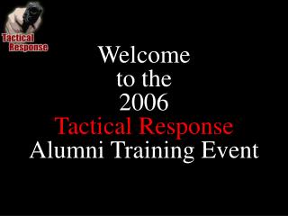 Welcome to the 2006 Tactical Response Alumni Training Event