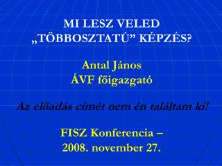 MI LESZ VELED „TÖBBOSZTATÚ” KÉPZÉS? Antal János ÁVF főigazgató