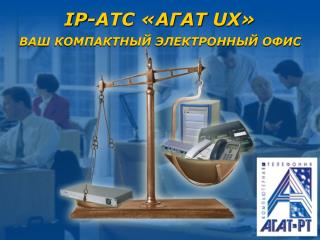 IP -АТС «АГАТ UX » ВАШ КОМПАКТНЫЙ ЭЛЕКТРОННЫЙ ОФИС