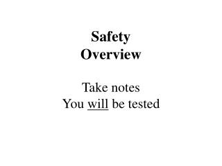 Safety Overview Take notes You will be tested