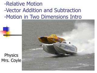 -Relative Motion -Vector Addition and Subtraction	 -Motion in Two Dimensions Intro