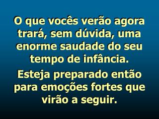 O que vocês verão agora trará, sem dúvida, uma enorme saudade do seu tempo de infância.