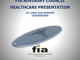 FIA ADVISORY COUNCIL HEALTHCARE PRESENTATION BY LINZA VAN ASWEGEN CHAIRPERSON