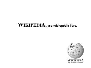 W IKIPEDI A , a enciclopédia livre.